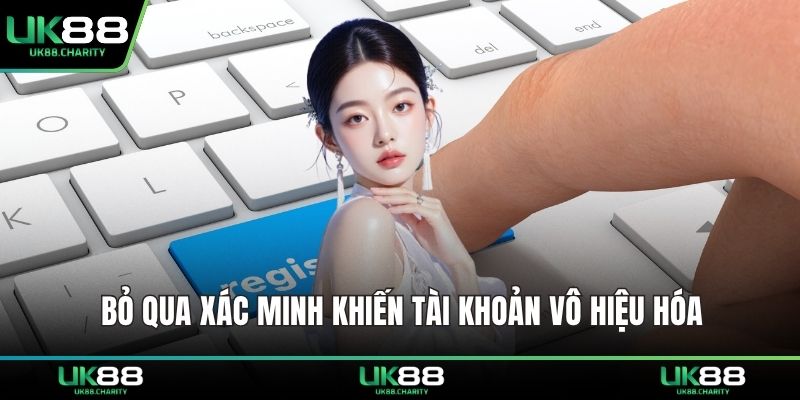 Đăng Ký UK88 – Mở Khóa Tài Khoản Giải Trí Chỉ Trong Vài Phút 2 Bỏ qua xác minh khiến tài khoản vô hiệu hóa