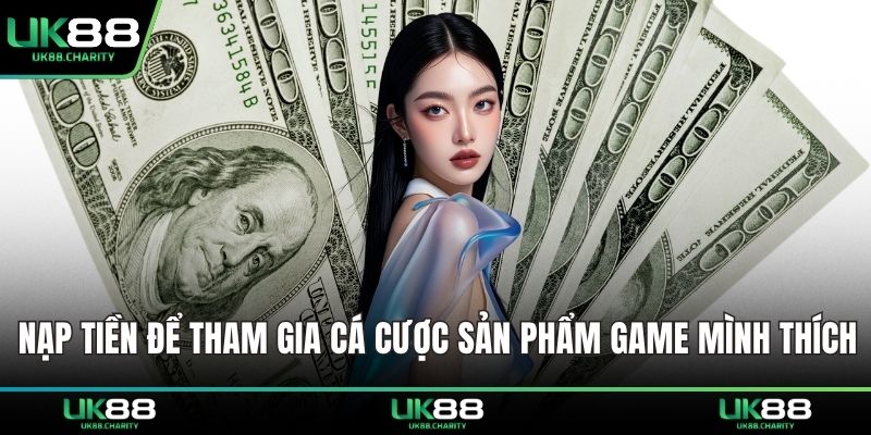 UK88 19 Nạp tiền để tham gia cá cược sản phẩm game mình thích