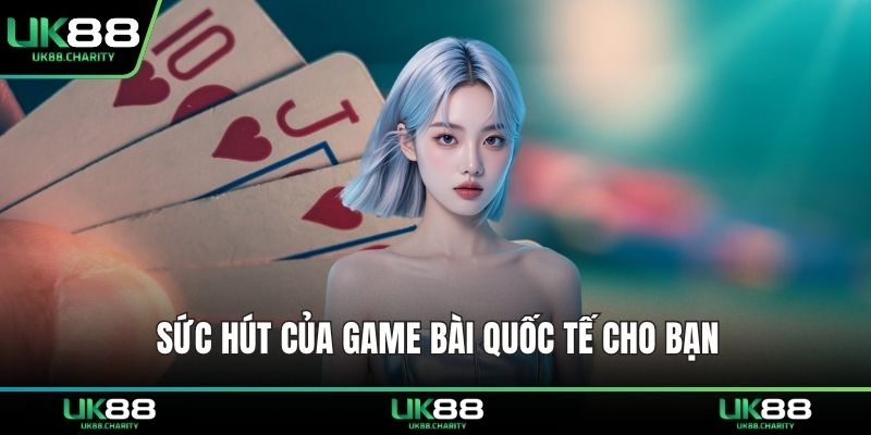 Sức hút của game bài quốc tế cho bạn