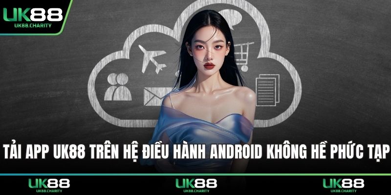 UK88 20 Tải app UK88 trên hệ điều hành Android không hề phức tạp