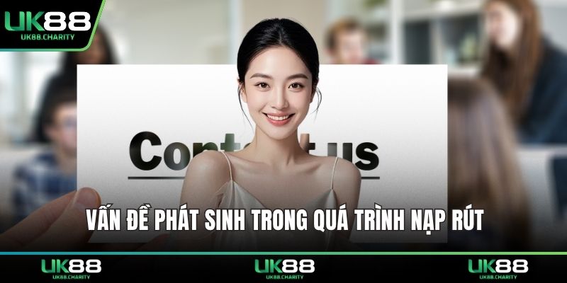 Liên Hệ UK88 – Dịch Vụ Hỗ Trợ Tận Tâm, Phản Hồi Siêu Nhanh 2 Vấn đề phát sinh trong quá trình nạp rút